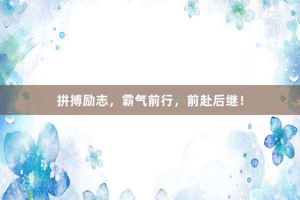 拼搏励志,霸气前行,前赴后继!
